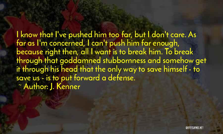 J. Kenner Quotes: I Know That I've Pushed Him Too Far, But I Don't Care. As Far As I'm Concerned, I Can't Push