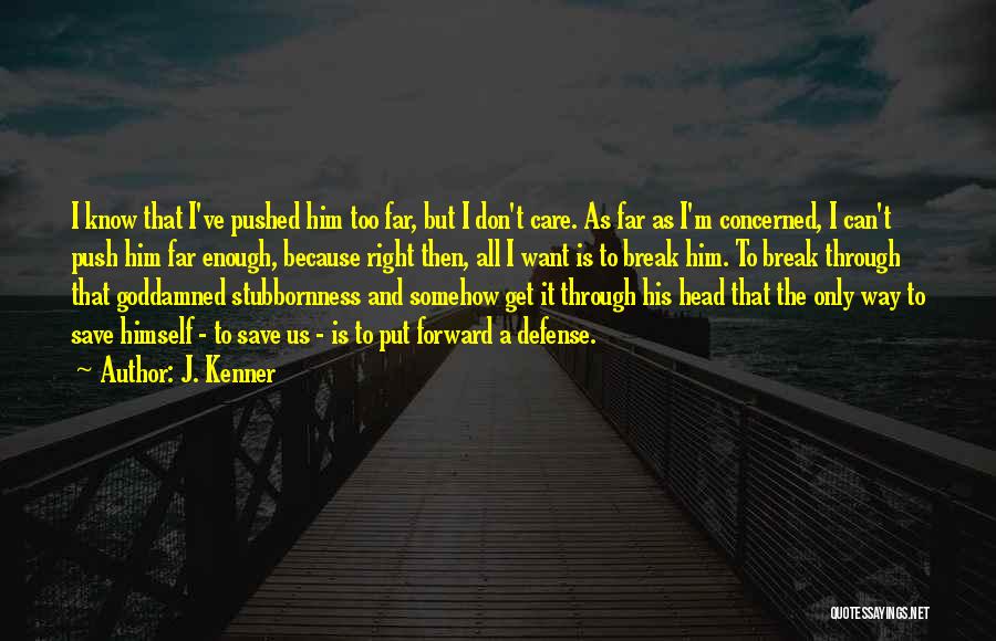 J. Kenner Quotes: I Know That I've Pushed Him Too Far, But I Don't Care. As Far As I'm Concerned, I Can't Push