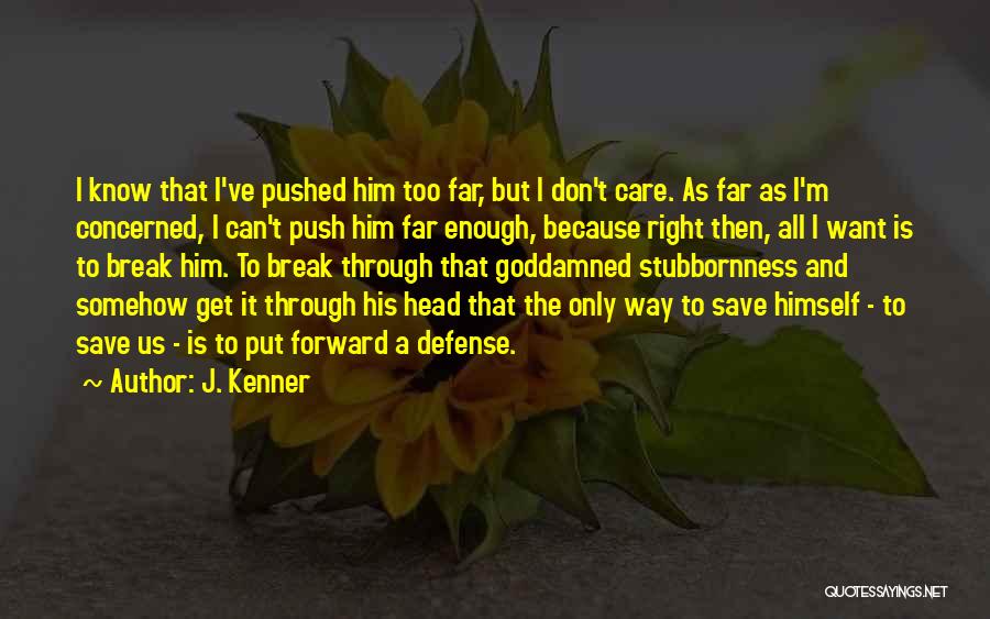 J. Kenner Quotes: I Know That I've Pushed Him Too Far, But I Don't Care. As Far As I'm Concerned, I Can't Push