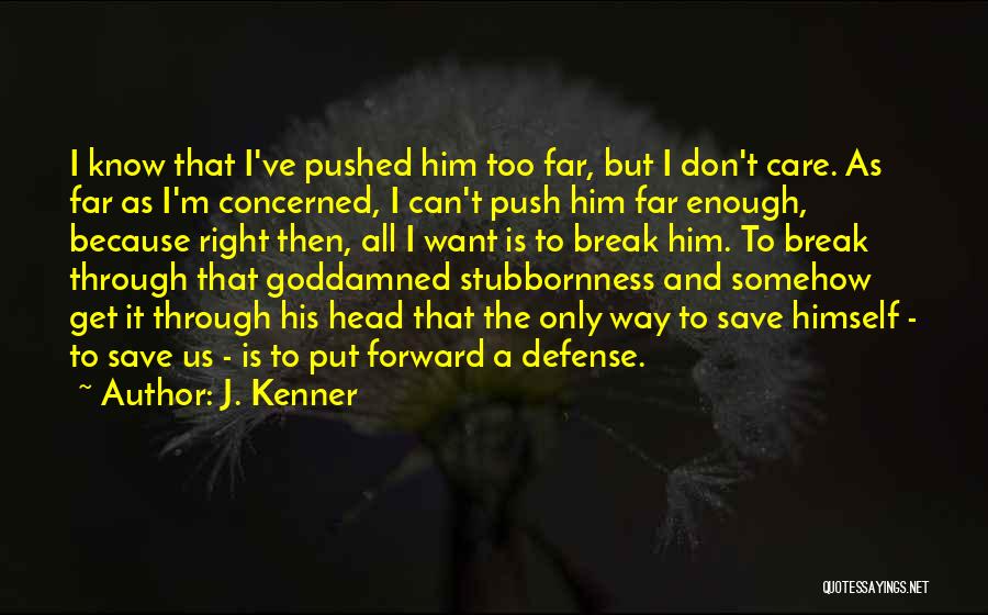 J. Kenner Quotes: I Know That I've Pushed Him Too Far, But I Don't Care. As Far As I'm Concerned, I Can't Push