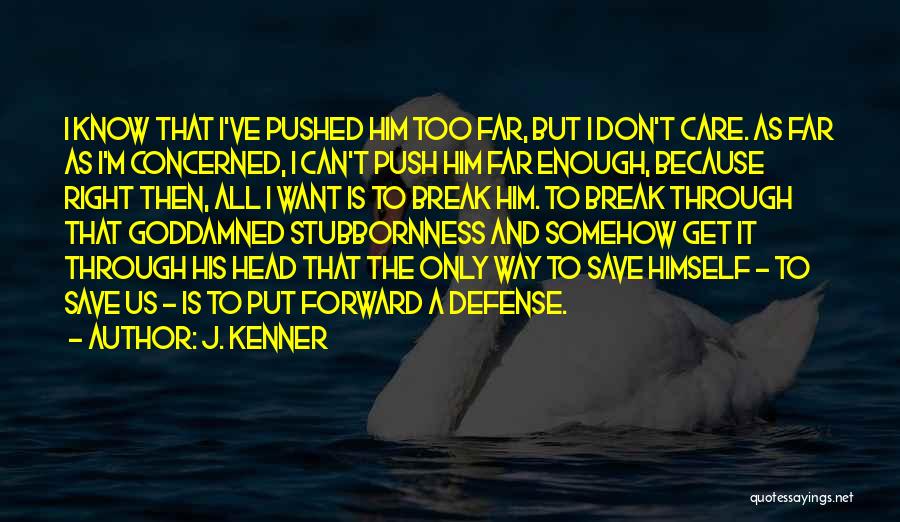 J. Kenner Quotes: I Know That I've Pushed Him Too Far, But I Don't Care. As Far As I'm Concerned, I Can't Push