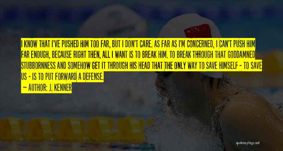 J. Kenner Quotes: I Know That I've Pushed Him Too Far, But I Don't Care. As Far As I'm Concerned, I Can't Push