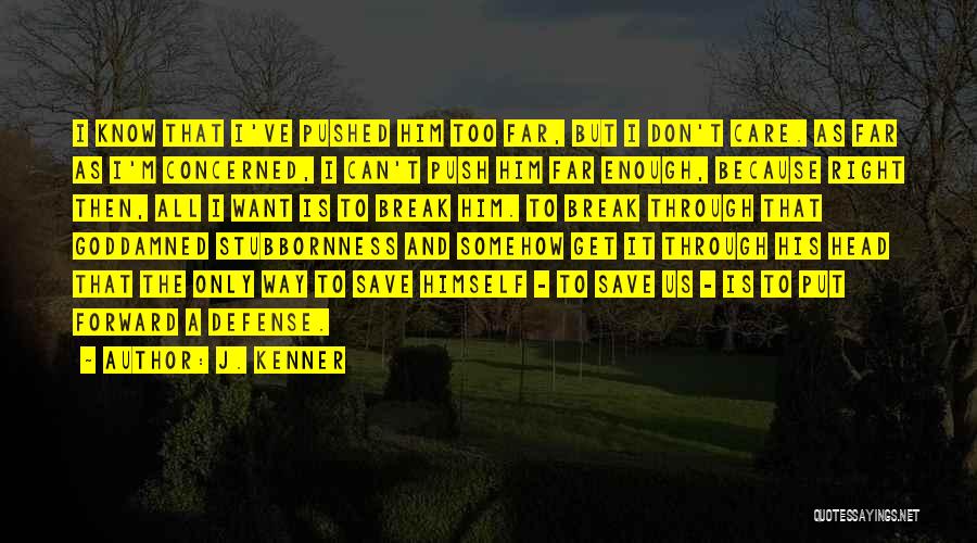 J. Kenner Quotes: I Know That I've Pushed Him Too Far, But I Don't Care. As Far As I'm Concerned, I Can't Push