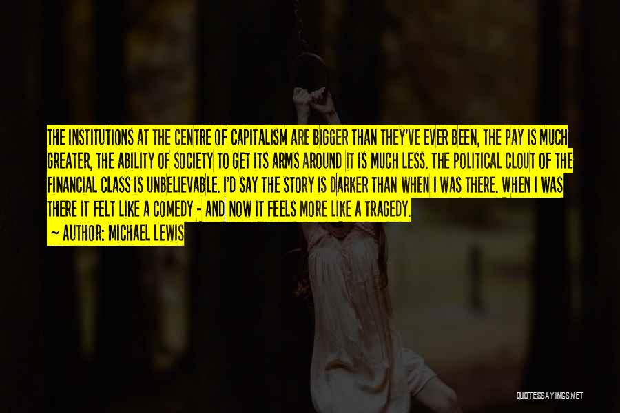 Michael Lewis Quotes: The Institutions At The Centre Of Capitalism Are Bigger Than They've Ever Been, The Pay Is Much Greater, The Ability