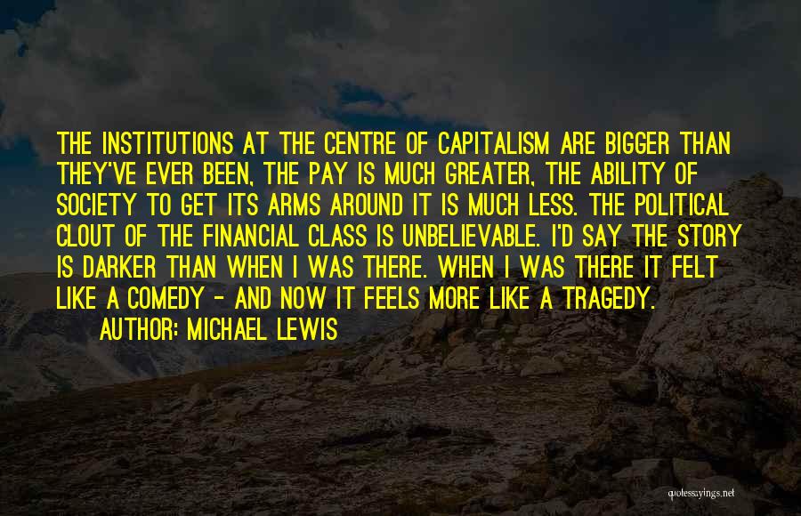 Michael Lewis Quotes: The Institutions At The Centre Of Capitalism Are Bigger Than They've Ever Been, The Pay Is Much Greater, The Ability