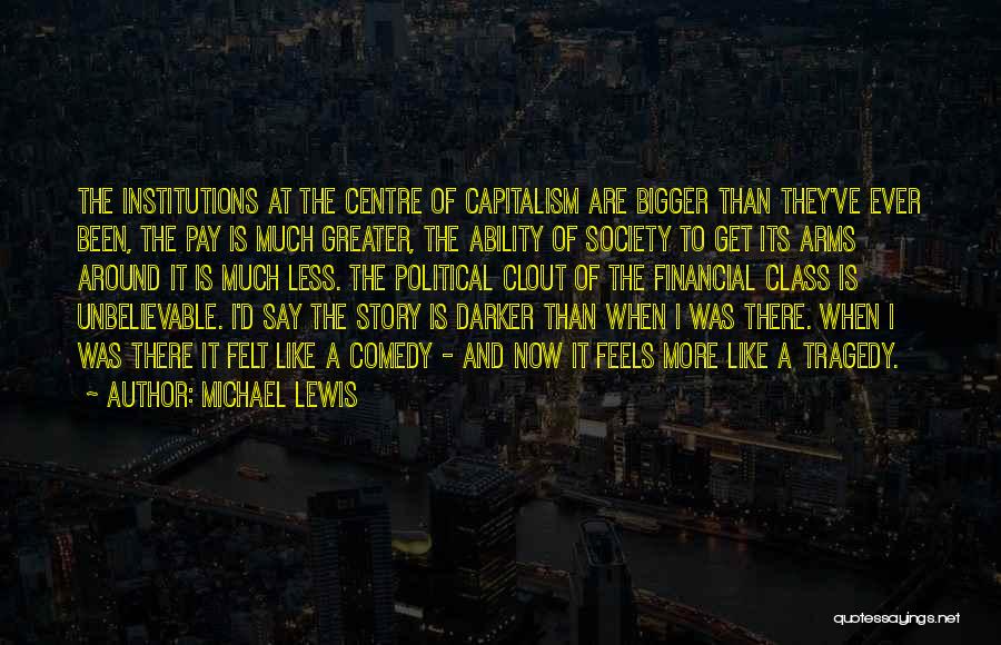 Michael Lewis Quotes: The Institutions At The Centre Of Capitalism Are Bigger Than They've Ever Been, The Pay Is Much Greater, The Ability