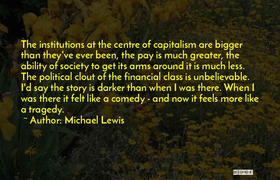 Michael Lewis Quotes: The Institutions At The Centre Of Capitalism Are Bigger Than They've Ever Been, The Pay Is Much Greater, The Ability