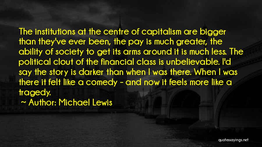 Michael Lewis Quotes: The Institutions At The Centre Of Capitalism Are Bigger Than They've Ever Been, The Pay Is Much Greater, The Ability