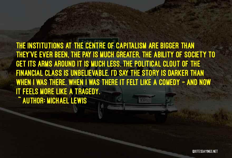 Michael Lewis Quotes: The Institutions At The Centre Of Capitalism Are Bigger Than They've Ever Been, The Pay Is Much Greater, The Ability