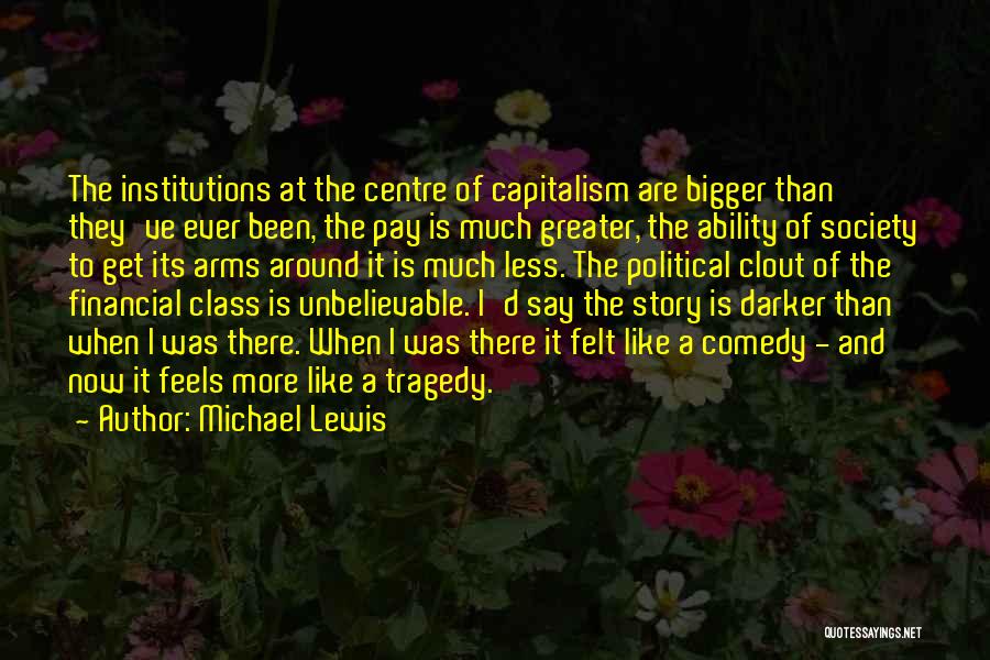 Michael Lewis Quotes: The Institutions At The Centre Of Capitalism Are Bigger Than They've Ever Been, The Pay Is Much Greater, The Ability