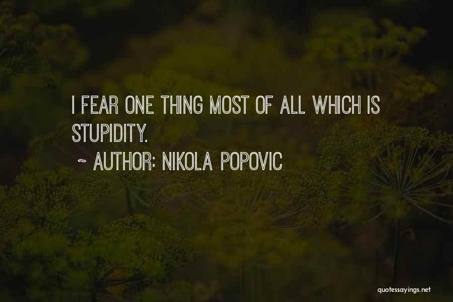 Nikola Popovic Quotes: I Fear One Thing Most Of All Which Is Stupidity.