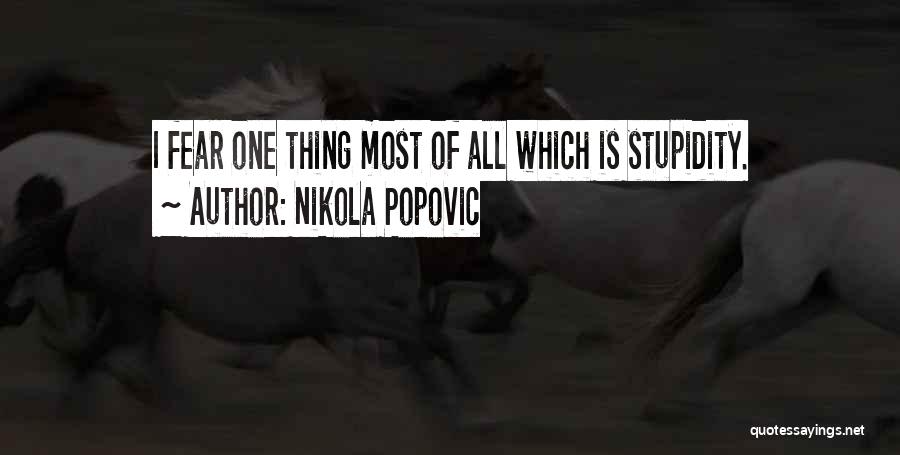 Nikola Popovic Quotes: I Fear One Thing Most Of All Which Is Stupidity.