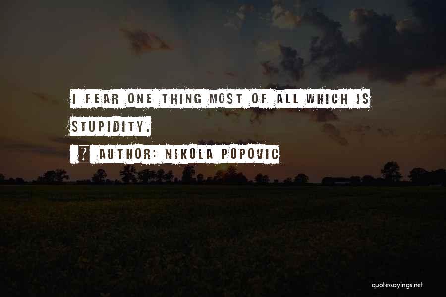 Nikola Popovic Quotes: I Fear One Thing Most Of All Which Is Stupidity.