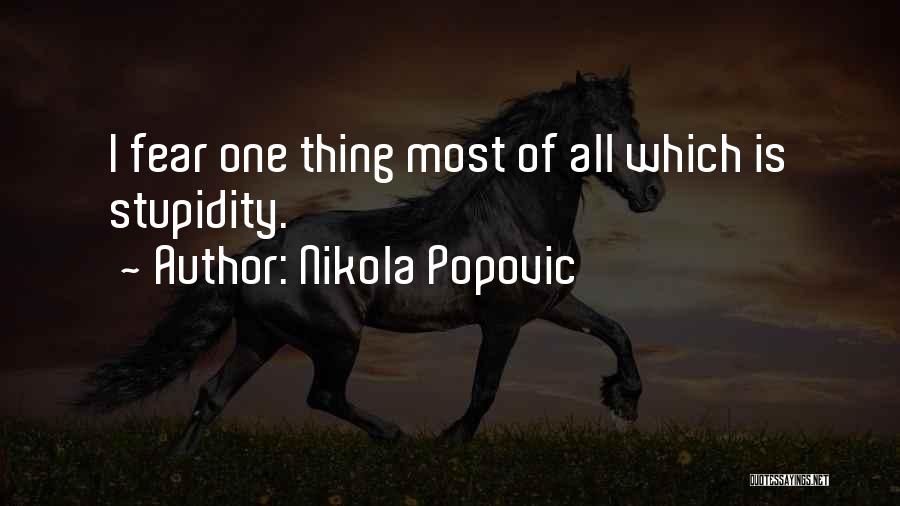 Nikola Popovic Quotes: I Fear One Thing Most Of All Which Is Stupidity.