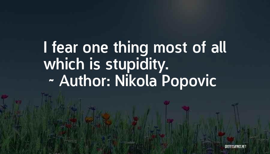 Nikola Popovic Quotes: I Fear One Thing Most Of All Which Is Stupidity.