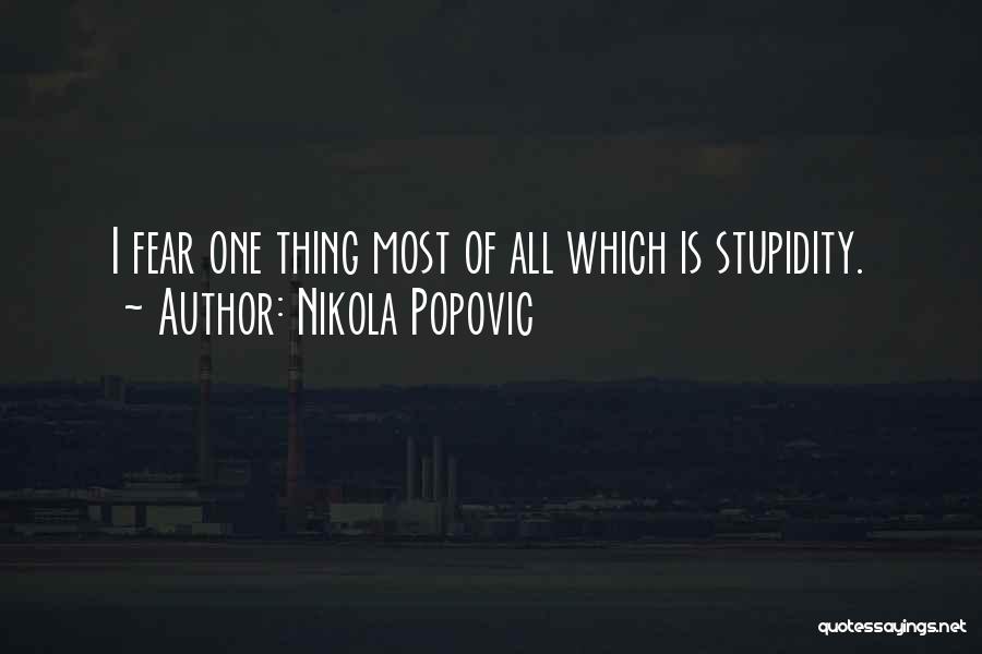 Nikola Popovic Quotes: I Fear One Thing Most Of All Which Is Stupidity.