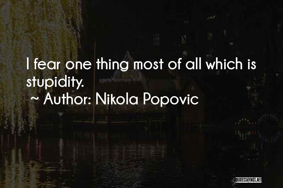 Nikola Popovic Quotes: I Fear One Thing Most Of All Which Is Stupidity.