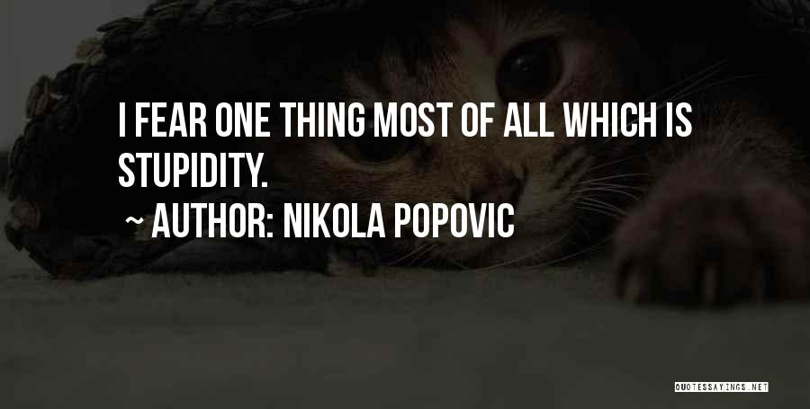 Nikola Popovic Quotes: I Fear One Thing Most Of All Which Is Stupidity.