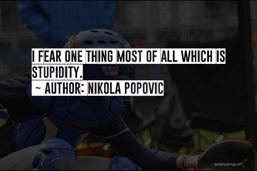 Nikola Popovic Quotes: I Fear One Thing Most Of All Which Is Stupidity.