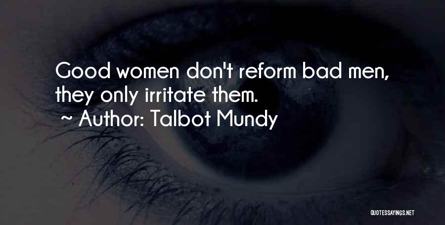 Talbot Mundy Quotes: Good Women Don't Reform Bad Men, They Only Irritate Them.