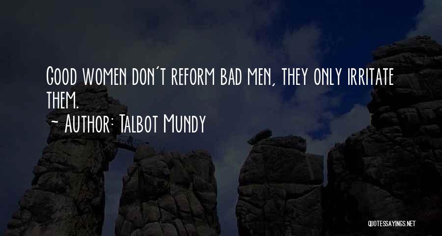 Talbot Mundy Quotes: Good Women Don't Reform Bad Men, They Only Irritate Them.