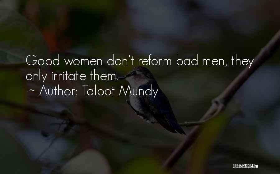 Talbot Mundy Quotes: Good Women Don't Reform Bad Men, They Only Irritate Them.