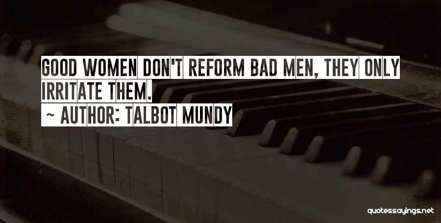 Talbot Mundy Quotes: Good Women Don't Reform Bad Men, They Only Irritate Them.