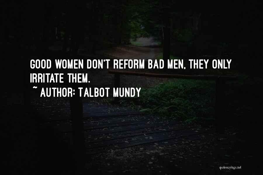 Talbot Mundy Quotes: Good Women Don't Reform Bad Men, They Only Irritate Them.