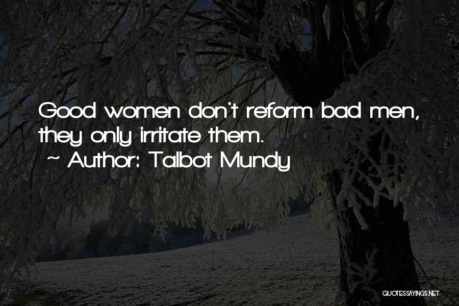 Talbot Mundy Quotes: Good Women Don't Reform Bad Men, They Only Irritate Them.