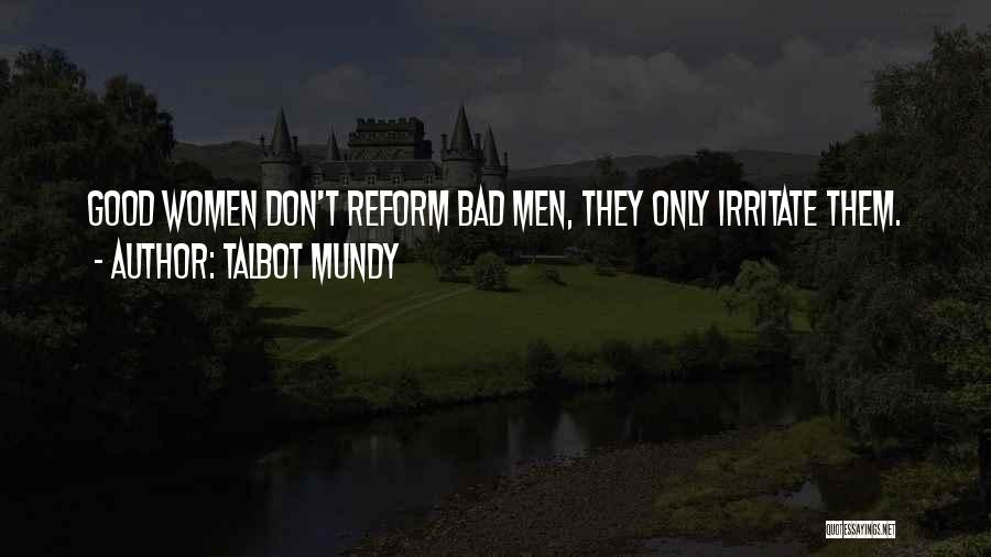 Talbot Mundy Quotes: Good Women Don't Reform Bad Men, They Only Irritate Them.