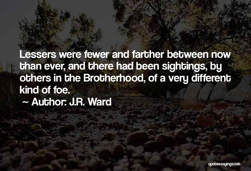 J.R. Ward Quotes: Lessers Were Fewer And Farther Between Now Than Ever, And There Had Been Sightings, By Others In The Brotherhood, Of