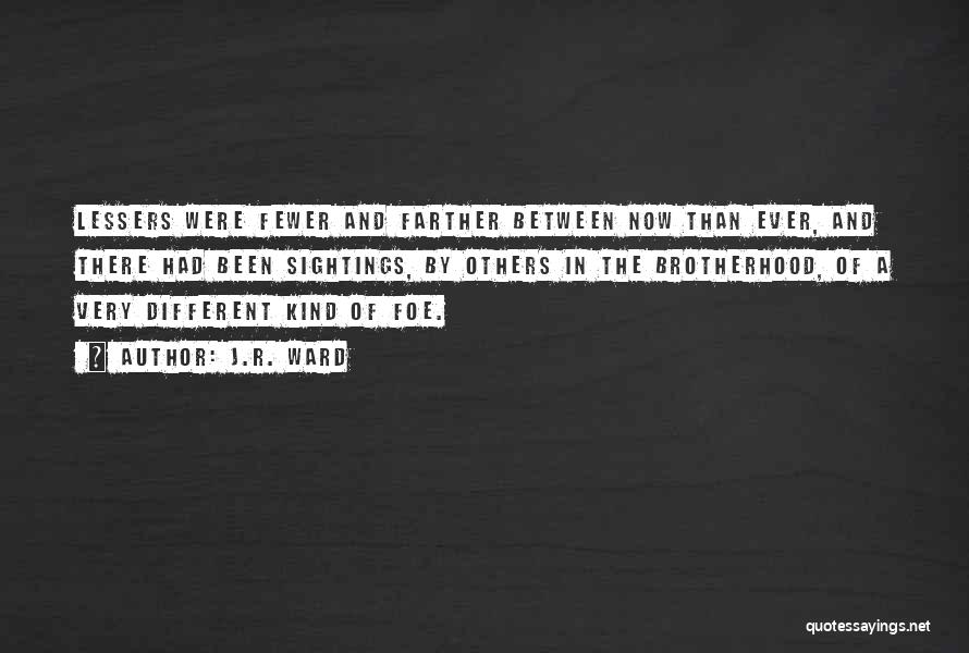 J.R. Ward Quotes: Lessers Were Fewer And Farther Between Now Than Ever, And There Had Been Sightings, By Others In The Brotherhood, Of