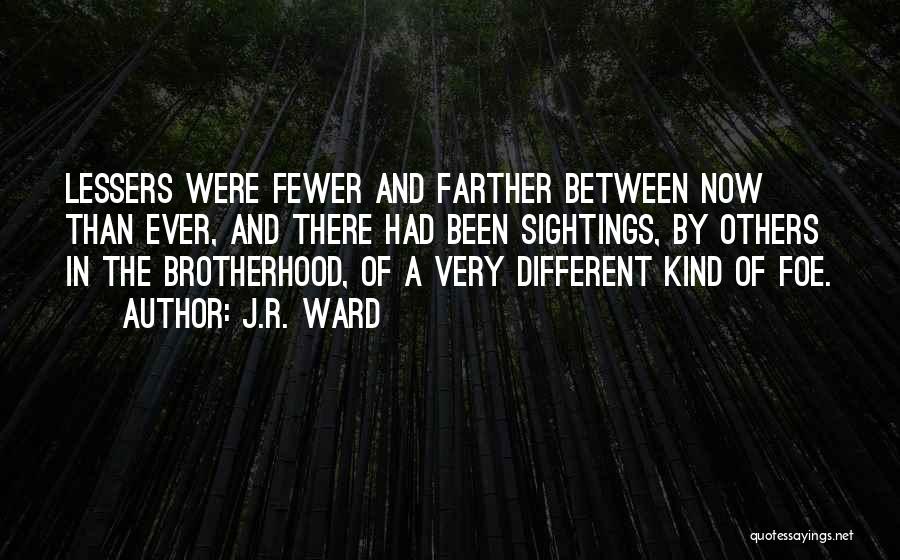 J.R. Ward Quotes: Lessers Were Fewer And Farther Between Now Than Ever, And There Had Been Sightings, By Others In The Brotherhood, Of