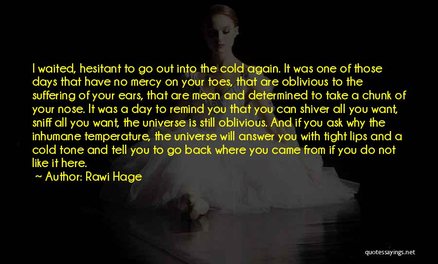 Rawi Hage Quotes: I Waited, Hesitant To Go Out Into The Cold Again. It Was One Of Those Days That Have No Mercy