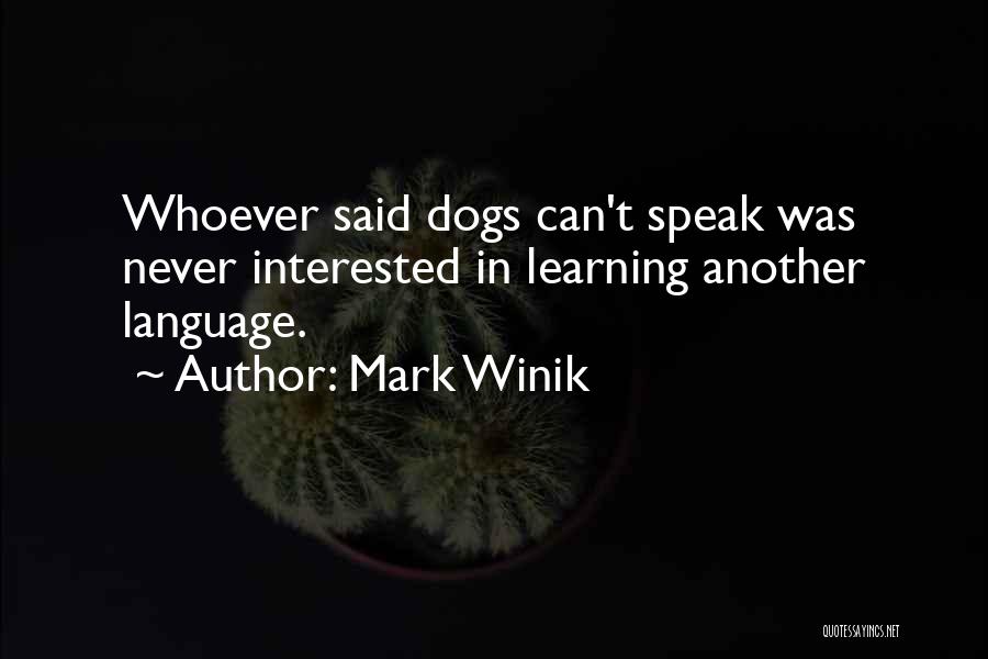 Mark Winik Quotes: Whoever Said Dogs Can't Speak Was Never Interested In Learning Another Language.