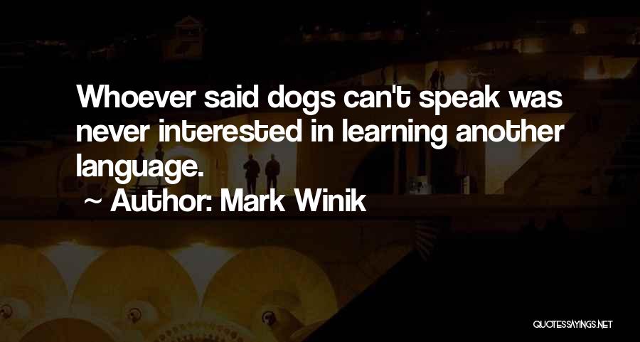 Mark Winik Quotes: Whoever Said Dogs Can't Speak Was Never Interested In Learning Another Language.