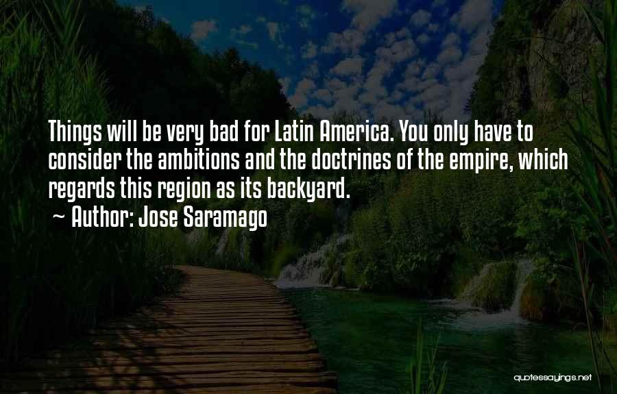 Jose Saramago Quotes: Things Will Be Very Bad For Latin America. You Only Have To Consider The Ambitions And The Doctrines Of The