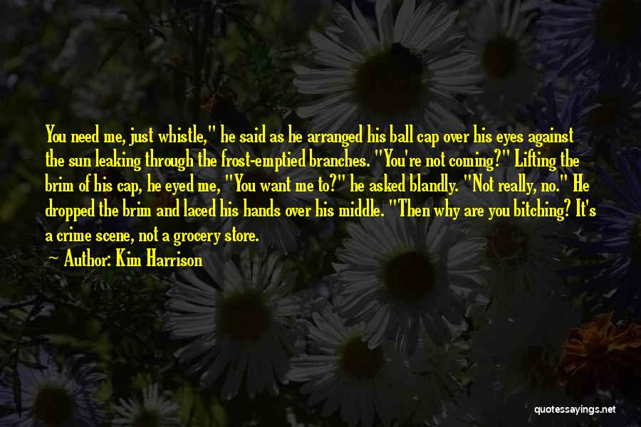 Kim Harrison Quotes: You Need Me, Just Whistle, He Said As He Arranged His Ball Cap Over His Eyes Against The Sun Leaking