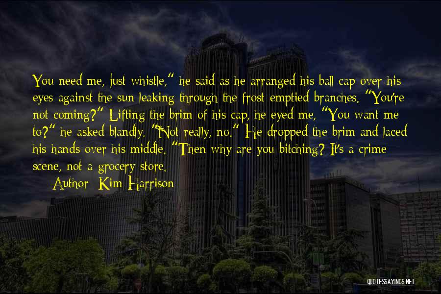 Kim Harrison Quotes: You Need Me, Just Whistle, He Said As He Arranged His Ball Cap Over His Eyes Against The Sun Leaking