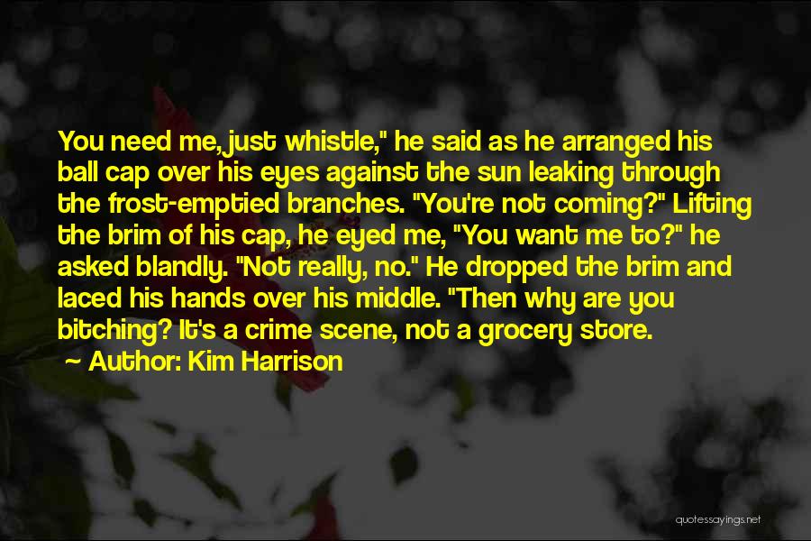 Kim Harrison Quotes: You Need Me, Just Whistle, He Said As He Arranged His Ball Cap Over His Eyes Against The Sun Leaking