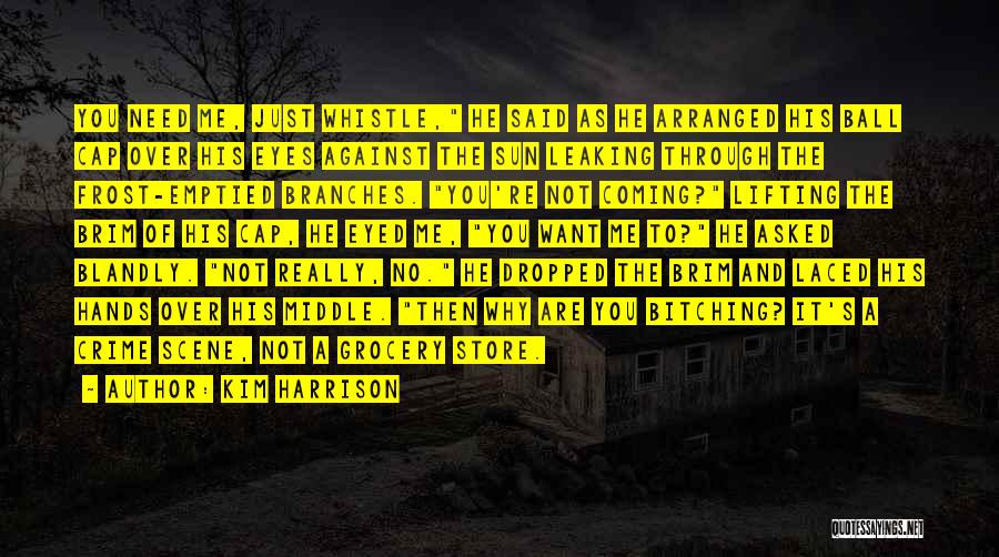 Kim Harrison Quotes: You Need Me, Just Whistle, He Said As He Arranged His Ball Cap Over His Eyes Against The Sun Leaking