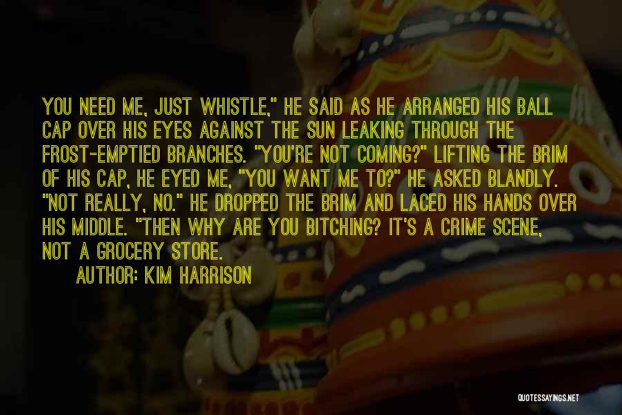 Kim Harrison Quotes: You Need Me, Just Whistle, He Said As He Arranged His Ball Cap Over His Eyes Against The Sun Leaking