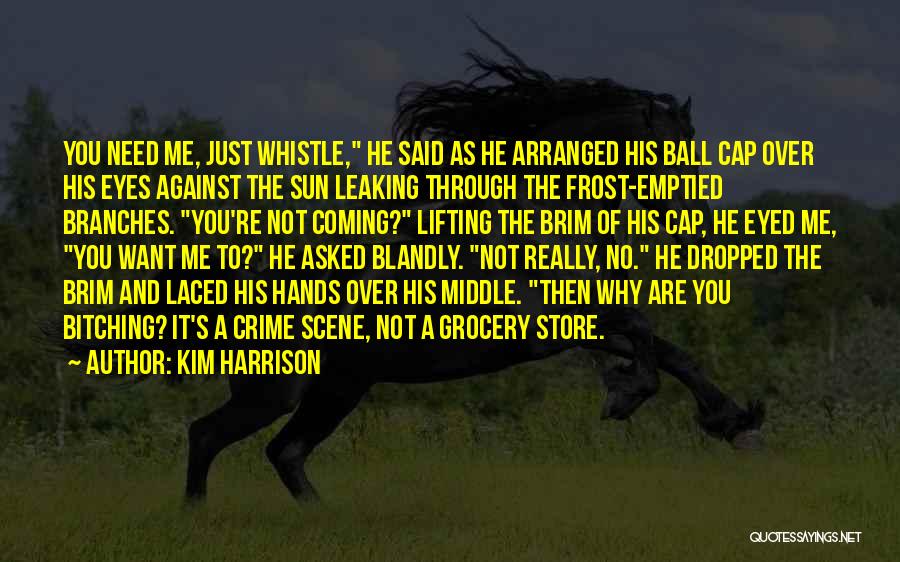 Kim Harrison Quotes: You Need Me, Just Whistle, He Said As He Arranged His Ball Cap Over His Eyes Against The Sun Leaking