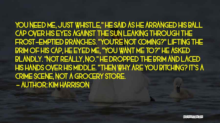 Kim Harrison Quotes: You Need Me, Just Whistle, He Said As He Arranged His Ball Cap Over His Eyes Against The Sun Leaking