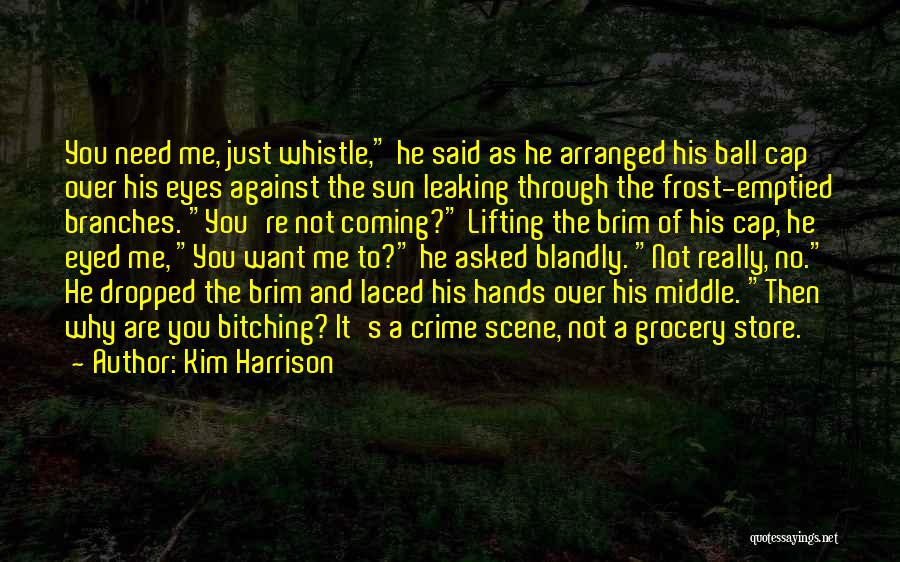 Kim Harrison Quotes: You Need Me, Just Whistle, He Said As He Arranged His Ball Cap Over His Eyes Against The Sun Leaking