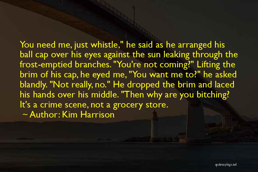 Kim Harrison Quotes: You Need Me, Just Whistle, He Said As He Arranged His Ball Cap Over His Eyes Against The Sun Leaking