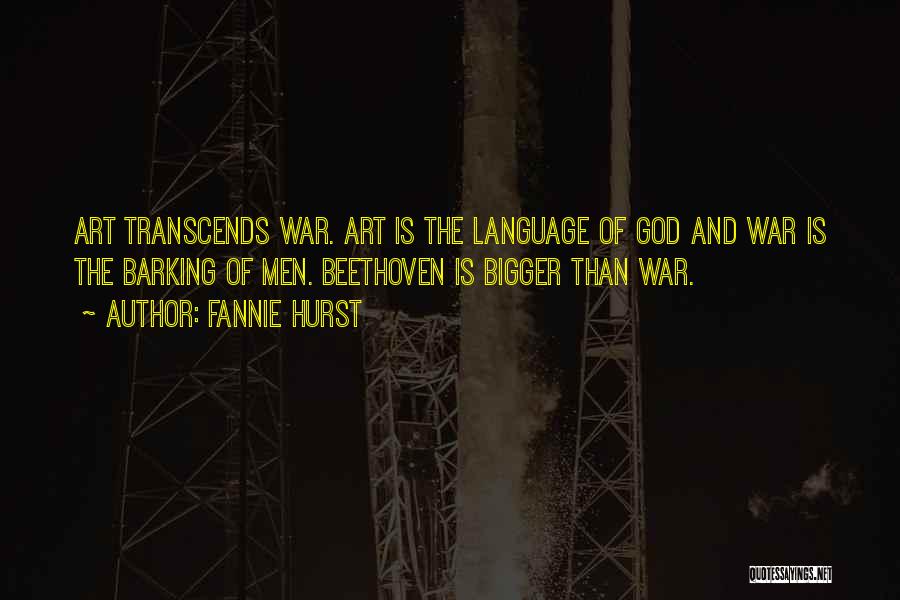 Fannie Hurst Quotes: Art Transcends War. Art Is The Language Of God And War Is The Barking Of Men. Beethoven Is Bigger Than