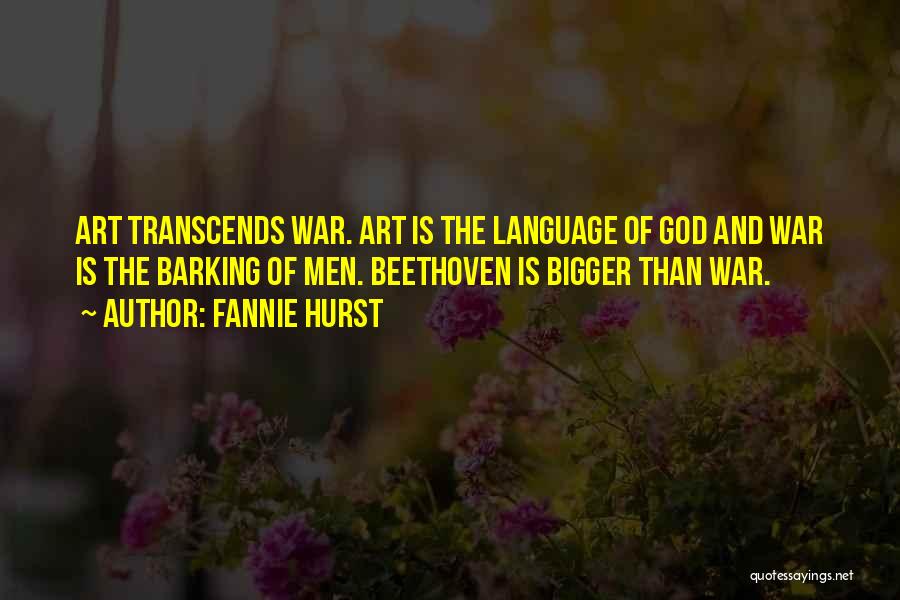 Fannie Hurst Quotes: Art Transcends War. Art Is The Language Of God And War Is The Barking Of Men. Beethoven Is Bigger Than