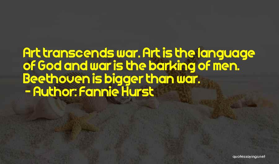 Fannie Hurst Quotes: Art Transcends War. Art Is The Language Of God And War Is The Barking Of Men. Beethoven Is Bigger Than