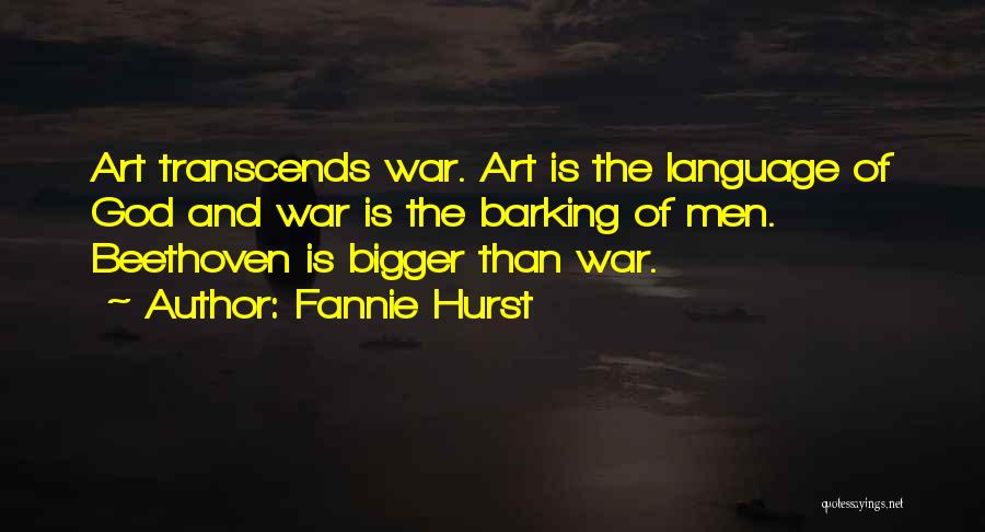 Fannie Hurst Quotes: Art Transcends War. Art Is The Language Of God And War Is The Barking Of Men. Beethoven Is Bigger Than